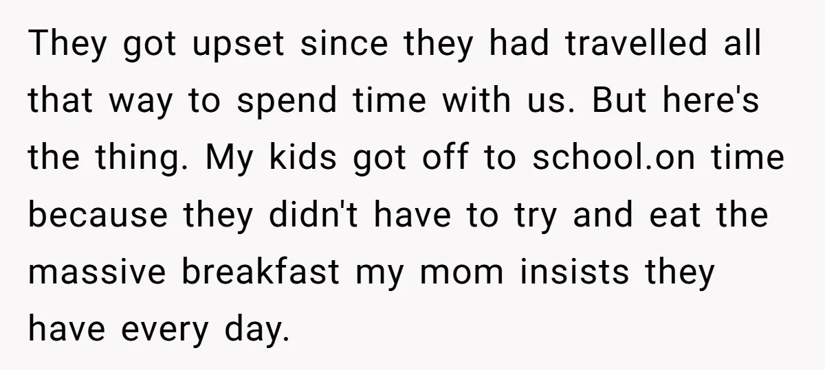 They got upset since they had travelled all that way to spend time with us. But here's the thing. My kids got off to school.on time because they didn't have...