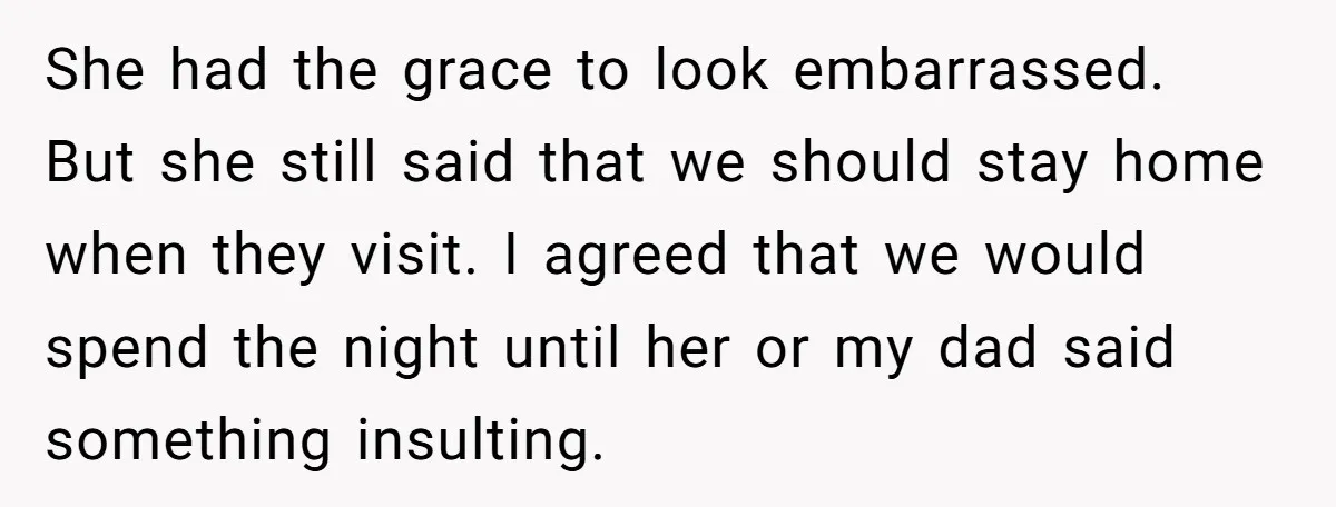 She had the grace to look embarrassed. But she still said that we should stay home when they visit. I agreed that we would spend the night until her or...