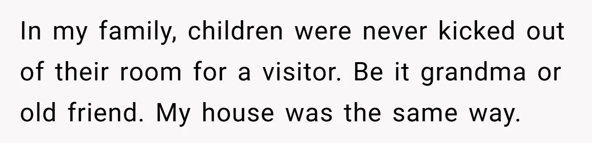 In my family, children were never kicked out of their room for a visitor. Be it grandma or old friend. My house was the same way.