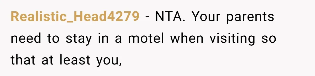 Realistic_Head4279 − NTA. Your parents need to stay in a motel when visiting so that at least you,