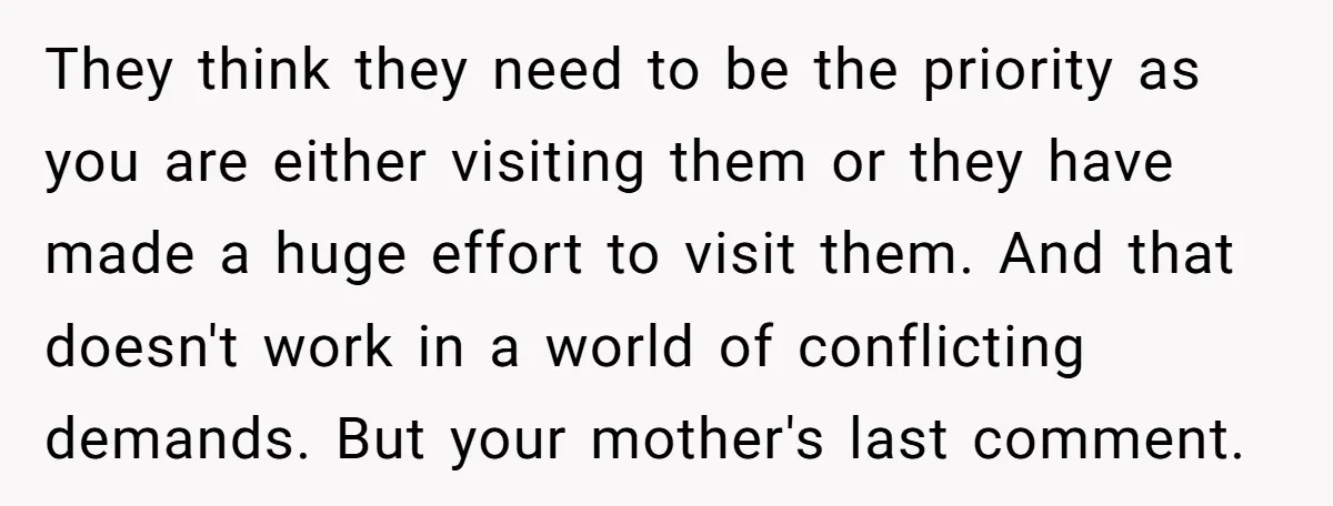 They think they need to be the priority as you are either visiting them or they have made a huge effort to visit them. And that doesn't work in a...