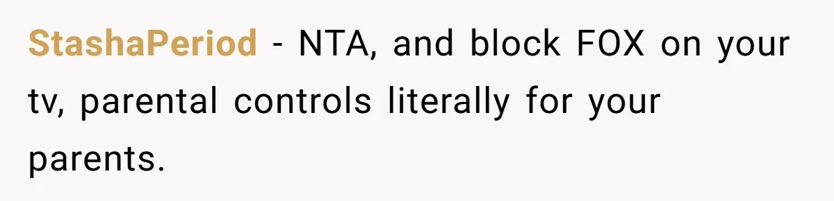 StashaPeriod − NTA, and block FOX on your tv, parental controls literally for your parents.