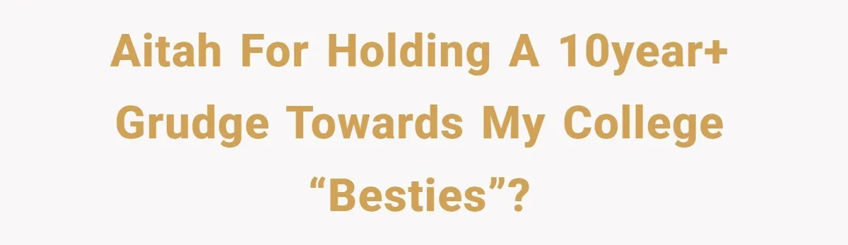 AITAH for holding a 10year+ grudge towards my college “besties”?