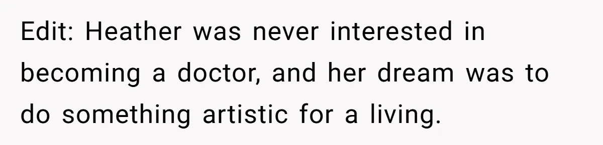 Edit: Heather was never interested in becoming a doctor, and her dream was to do something artistic for a living.