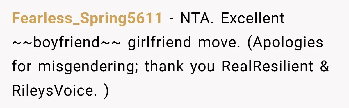 Fearless_Spring5611 − NTA. Excellent ~~boyfriend~~ girlfriend move. (Apologies for misgendering; thank you RealResilient & RileysVoice. )