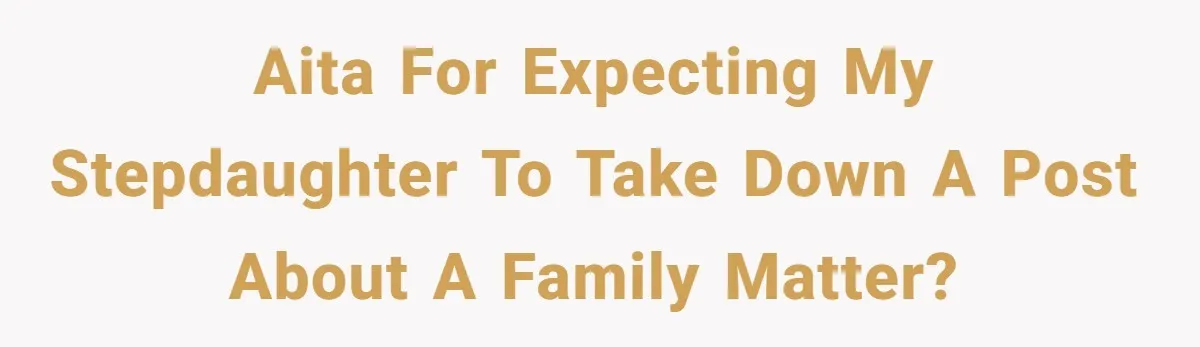 AITA for expecting my stepdaughter to take down a post about a family matter?