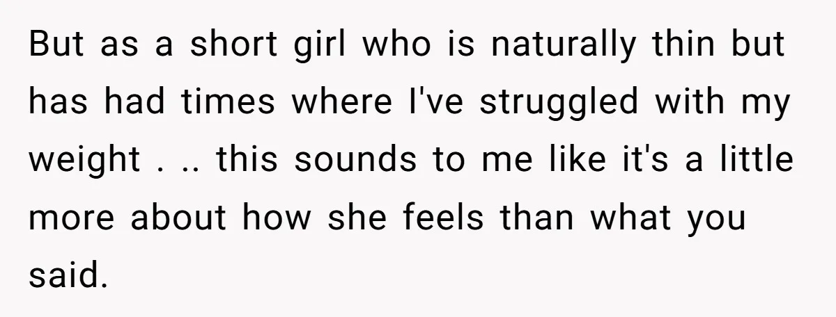 But as a short girl who is naturally thin but has had times where I've struggled with my weight . .. this sounds to me like it's a little more...