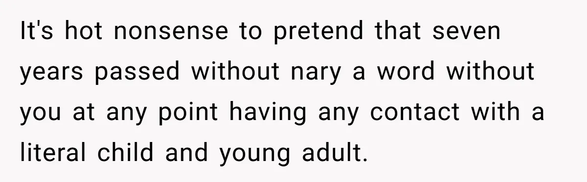 It's hot nonsense to pretend that seven years passed without nary a word without you at any point having any contact with a literal child and young adult.