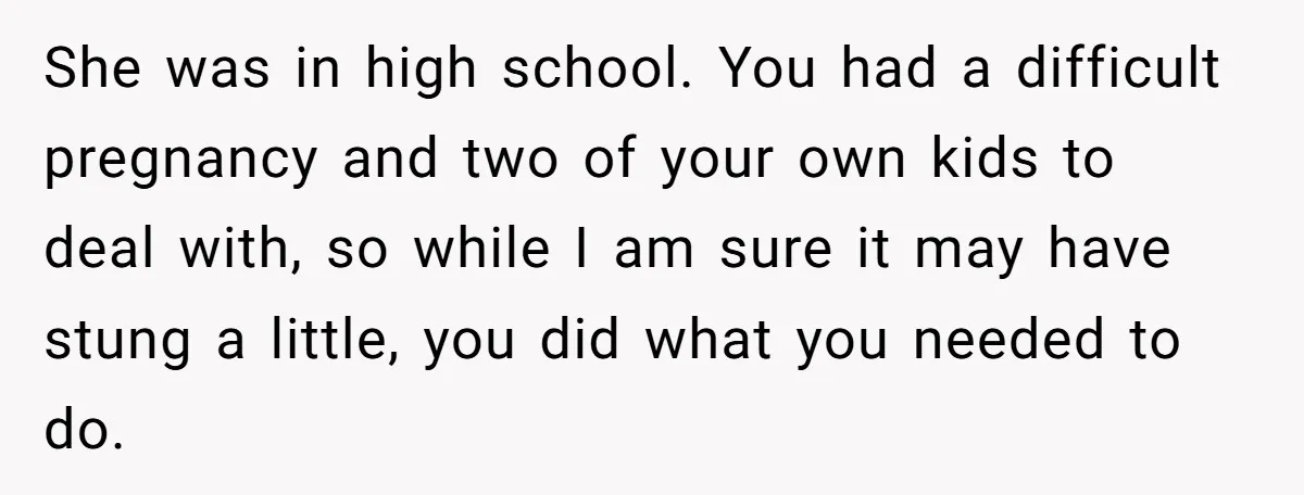 She was in high school. You had a difficult pregnancy and two of your own kids to deal with, so while I am sure it may have stung a little,...