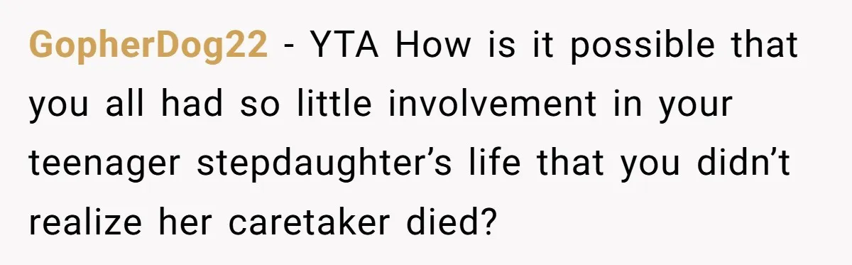 GopherDog22 − YTA How is it possible that you all had so little involvement in your teenager stepdaughter’s life that you didn’t realize her caretaker died?