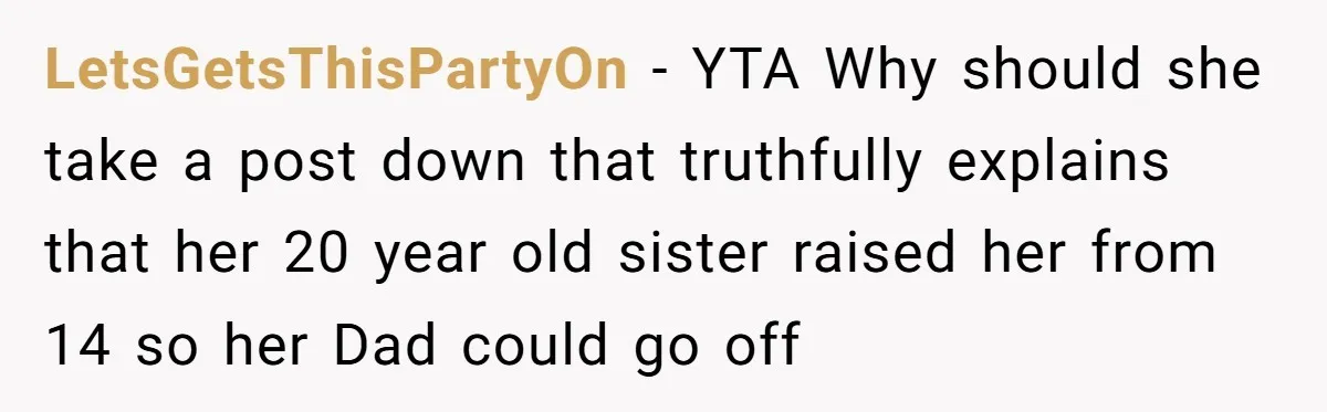 LetsGetsThisPartyOn − YTA Why should she take a post down that truthfully explains that her 20 year old sister raised her from 14 so her Dad could go off