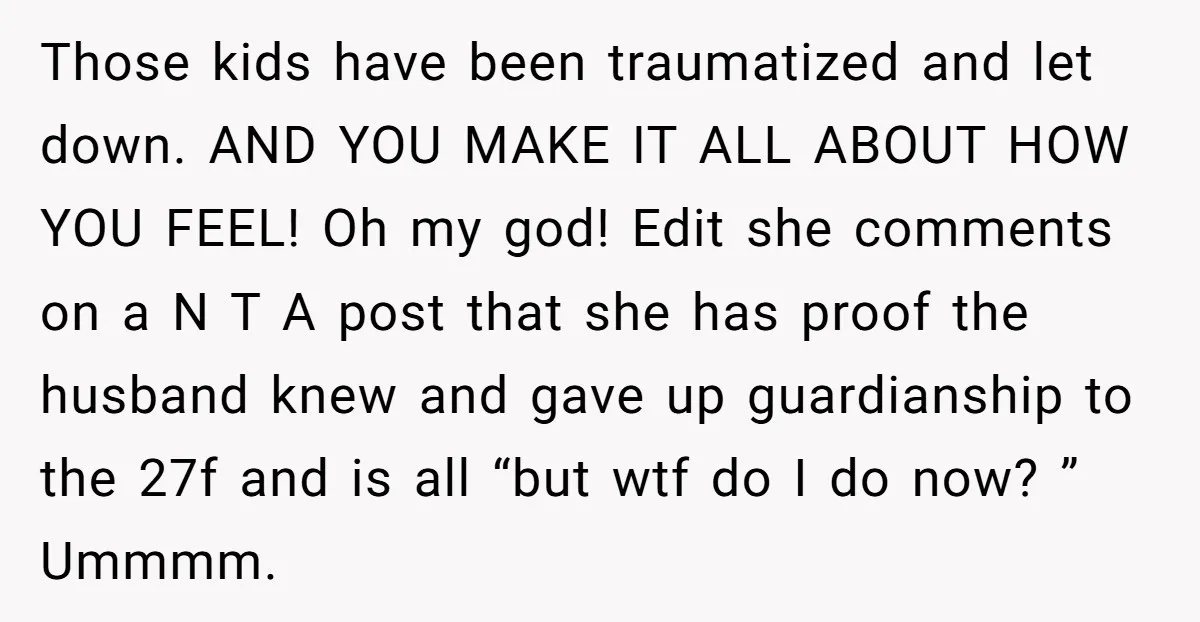 Those kids have been traumatized and let down. AND YOU MAKE IT ALL ABOUT HOW YOU FEEL! Oh my god! Edit she comments on a N T A post that...