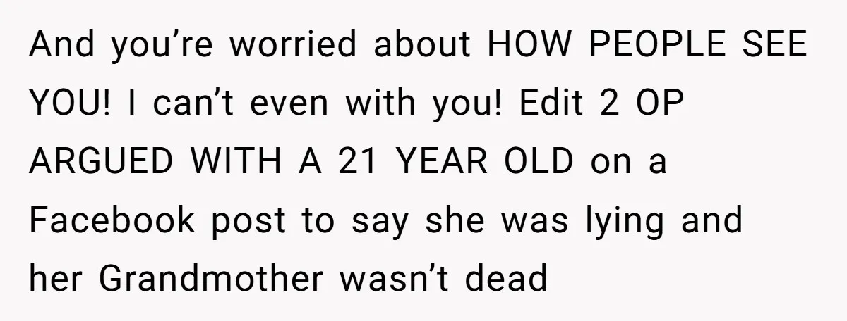 And you’re worried about HOW PEOPLE SEE YOU! I can’t even with you! Edit 2 OP ARGUED WITH A 21 YEAR OLD on a Facebook post to say she was...