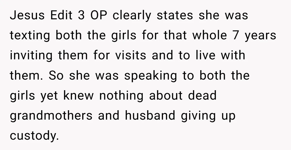 Jesus Edit 3 OP clearly states she was texting both the girls for that whole 7 years inviting them for visits and to live with them. So she was speaking...