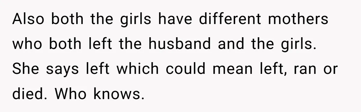 Also both the girls have different mothers who both left the husband and the girls. She says left which could mean left, ran or died. Who knows.