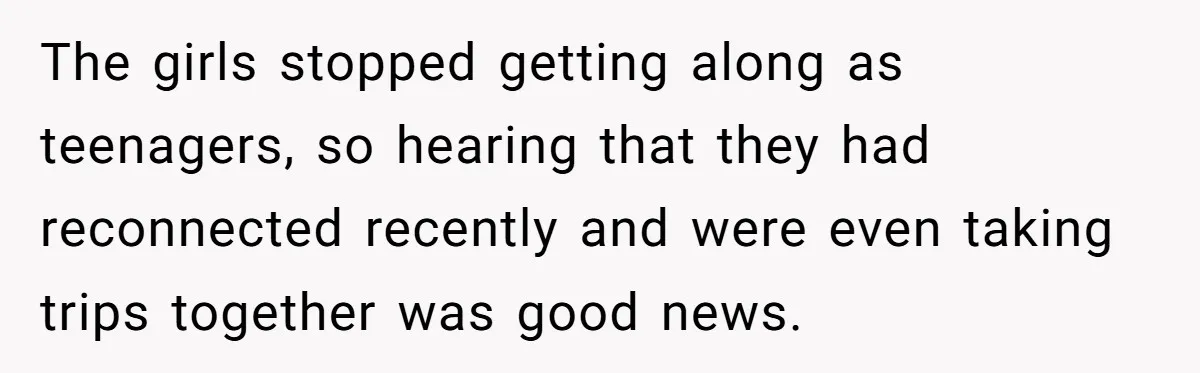 The girls stopped getting along as teenagers, so hearing that they had reconnected recently and were even taking trips together was good news.