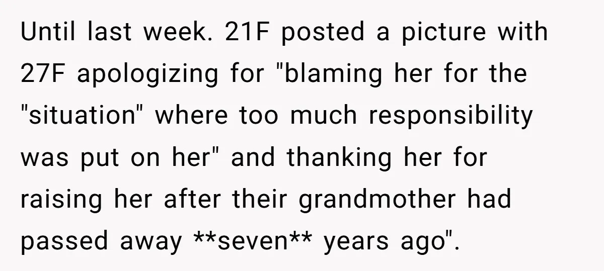 Until last week. 21F posted a picture with 27F apologizing for "blaming her for the "situation" where too much responsibility was put on her" and thanking her for raising her...
