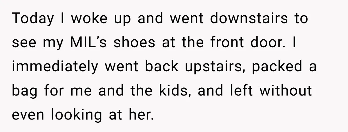 Today I woke up and went downstairs to see my MIL’s shoes at the front door. I immediately went back upstairs, packed a bag for me and the kids, and...