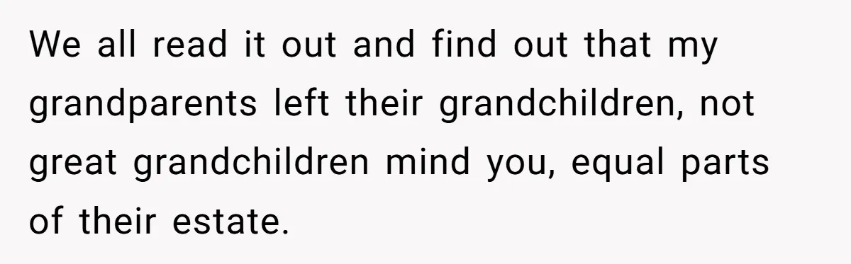 We all read it out and find out that my grandparents left their grandchildren, not great grandchildren mind you, equal parts of their estate.