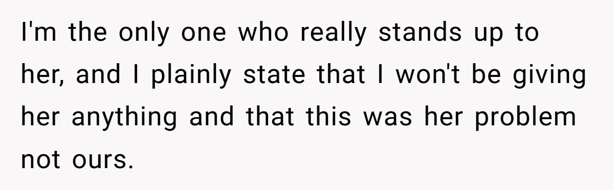 I'm the only one who really stands up to her, and I plainly state that I won't be giving her anything and that this was her problem not ours.