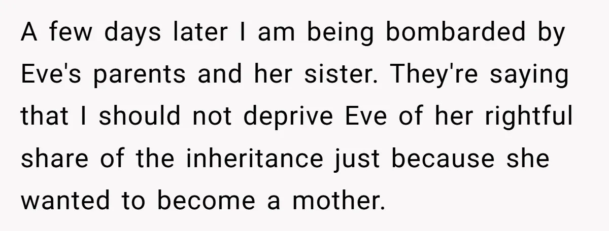 A few days later I am being bombarded by Eve's parents and her sister. They're saying that I should not deprive Eve of her rightful share of the inheritance just...