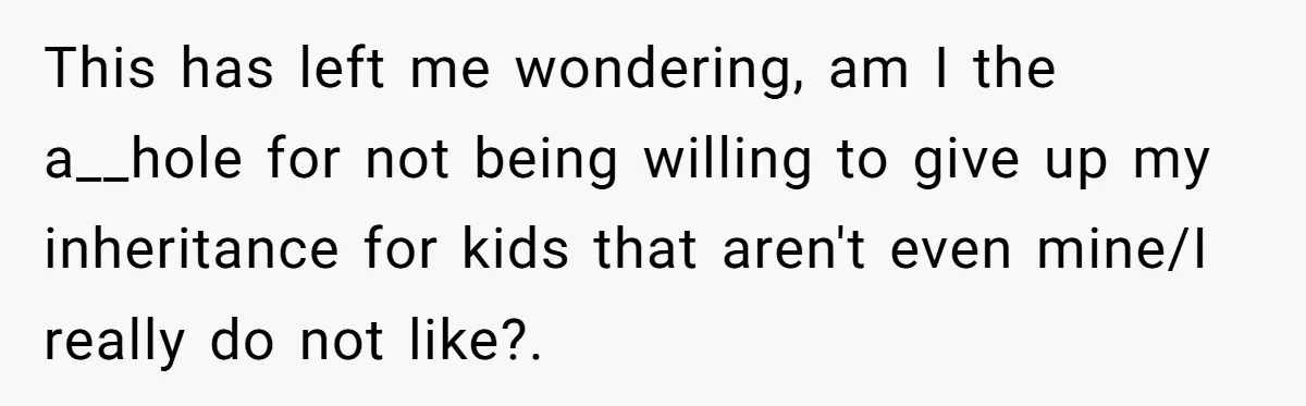This has left me wondering, am I the a__hole for not being willing to give up my inheritance for kids that aren't even mine/I really do not like?.