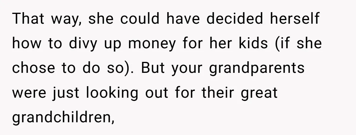 That way, she could have decided herself how to divy up money for her kids (if she chose to do so). But your grandparents were just looking out for their...
