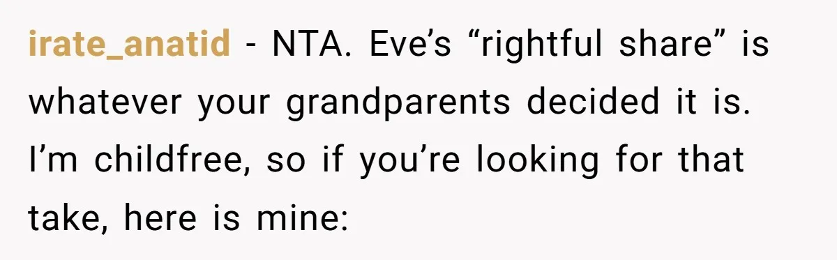 irate_anatid − NTA. Eve’s “rightful share” is whatever your grandparents decided it is. I’m childfree, so if you’re looking for that take, here is mine: