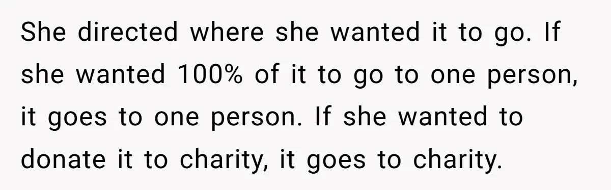 She directed where she wanted it to go. If she wanted 100% of it to go to one person, it goes to one person. If she wanted to donate it...