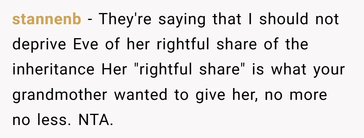 stannenb − They're saying that I should not deprive Eve of her rightful share of the inheritance Her "rightful share" is what your grandmother wanted to give her, no more...