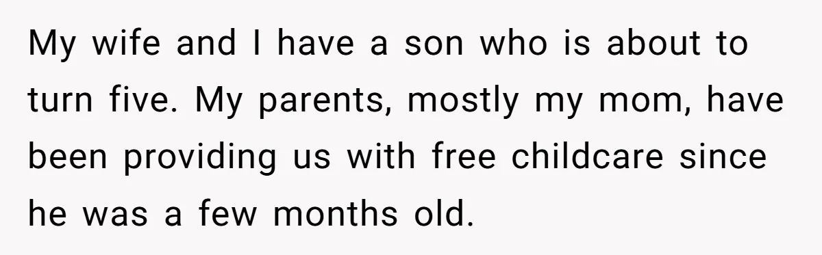 My wife and I have a son who is about to turn five. My parents, mostly my mom, have been providing us with free childcare since he was a few...