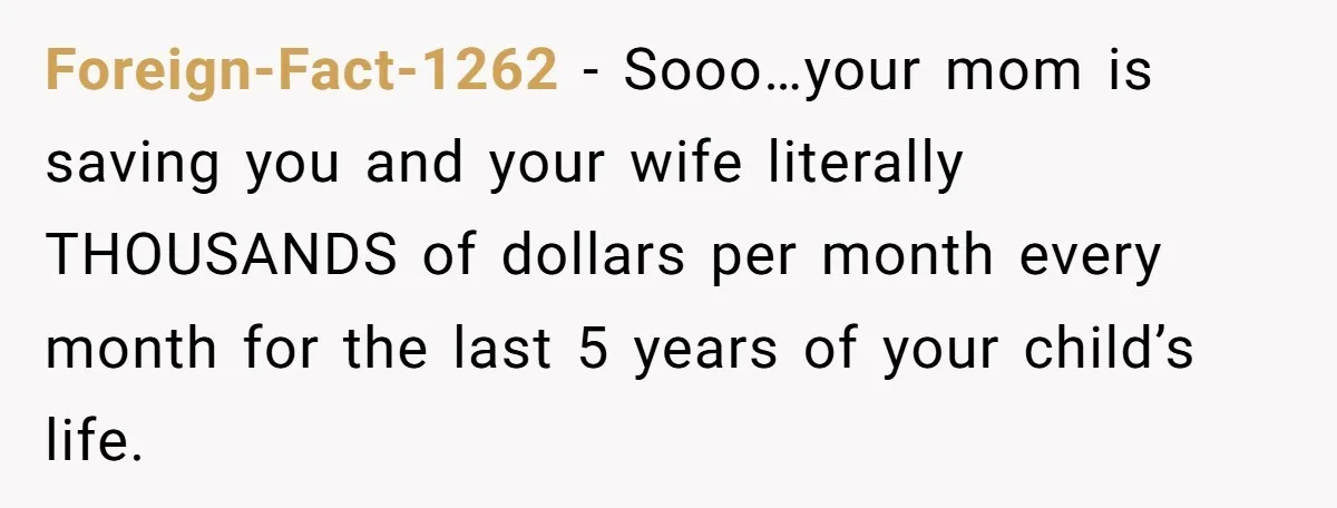 Foreign-Fact-1262 − Sooo…your mom is saving you and your wife literally THOUSANDS of dollars per month every month for the last 5 years of your child’s life.