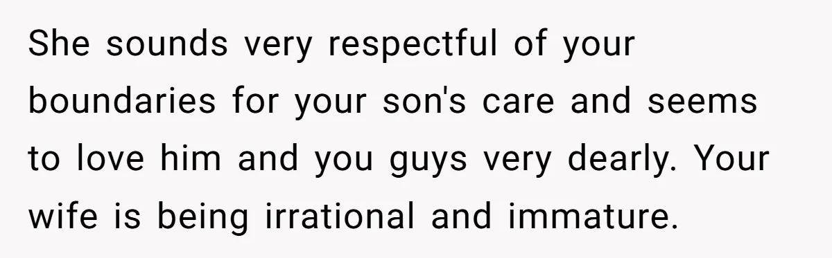 She sounds very respectful of your boundaries for your son's care and seems to love him and you guys very dearly. Your wife is being irrational and immature.