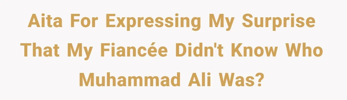 AITA for expressing my surprise that my fiancée didn't know who Muhammad Ali was?