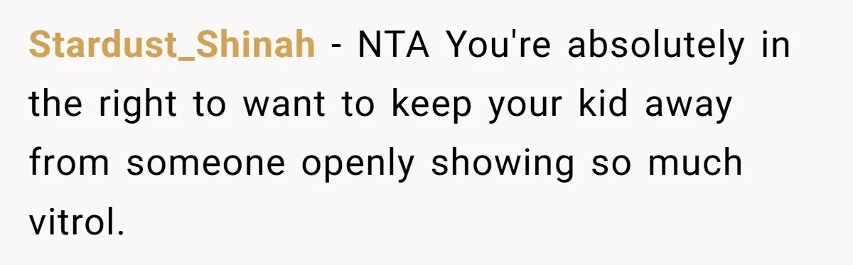 Stardust_Shinah − NTA You're absolutely in the right to want to keep your kid away from someone openly showing so much vitrol.
