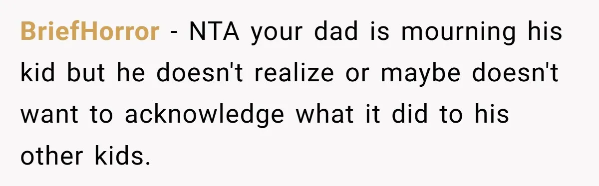 BriefHorror − NTA your dad is mourning his kid but he doesn't realize or maybe doesn't want to acknowledge what it did to his other kids.