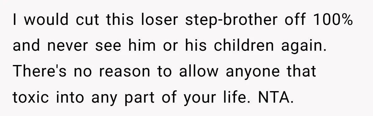 I would cut this loser step-brother off 100% and never see him or his children again. There's no reason to allow anyone that toxic into any part of your life....