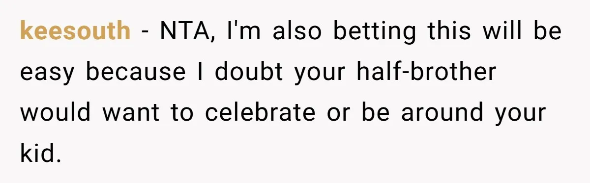 keesouth − NTA, I'm also betting this will be easy because I doubt your half-brother would want to celebrate or be around your kid.