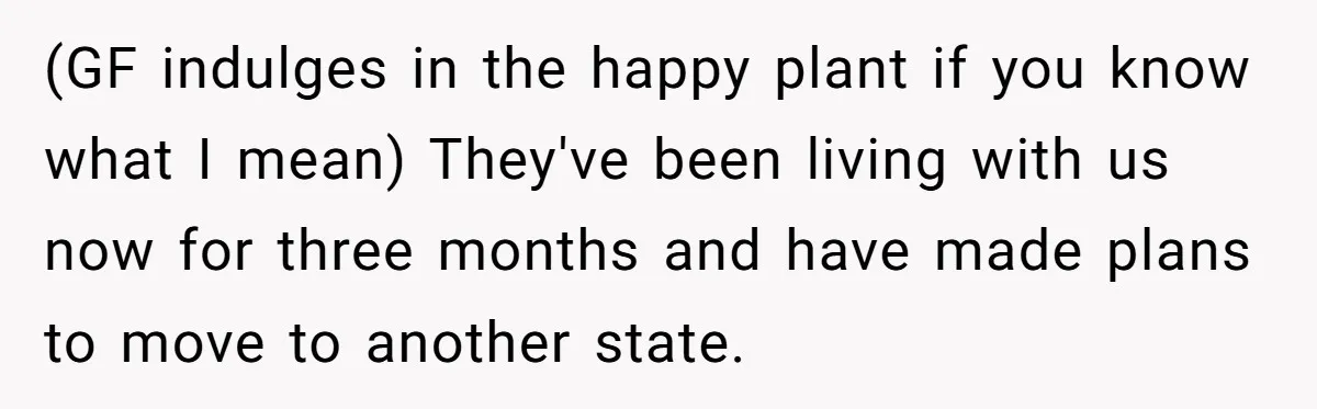 (GF indulges in the happy plant if you know what I mean) They've been living with us now for three months and have made plans to move to another state.