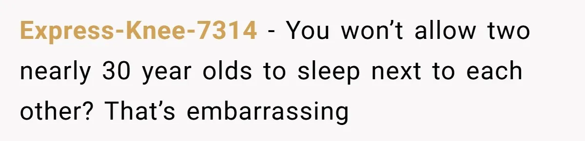 Express-Knee-7314 − You won’t allow two nearly 30 year olds to sleep next to each other? That’s embarrassing