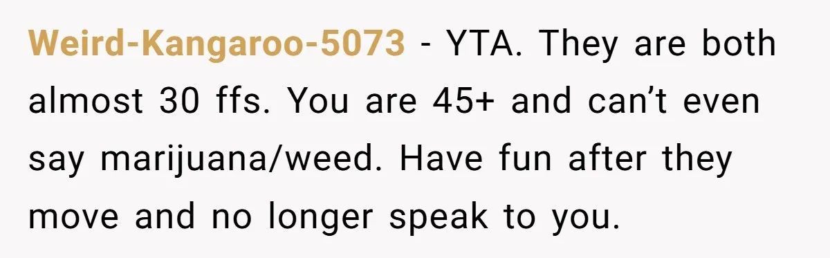 Weird-Kangaroo-5073 − YTA. They are both almost 30 ffs. You are 45+ and can’t even say marijuana/weed. Have fun after they move and no longer speak to you.