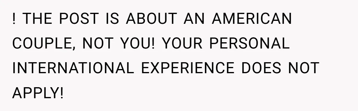 ! THE POST IS ABOUT AN AMERICAN COUPLE, NOT YOU! YOUR PERSONAL INTERNATIONAL EXPERIENCE DOES NOT APPLY!