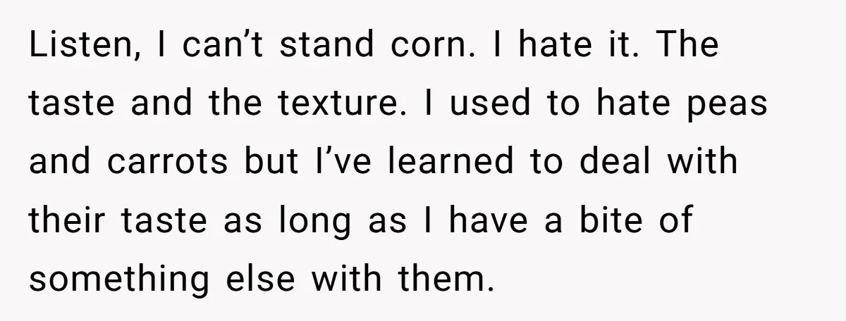 Listen, I can’t stand corn. I hate it. The taste and the texture. I used to hate peas and carrots but I’ve learned to deal with their taste as long...