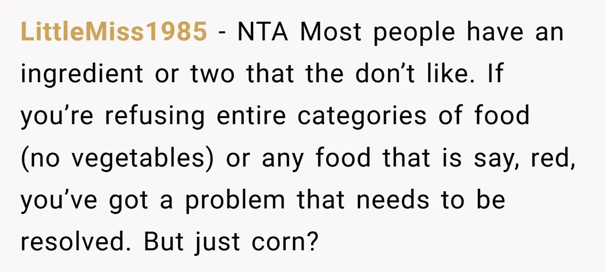 LittleMiss1985 − NTA Most people have an ingredient or two that the don’t like. If you’re refusing entire categories of food (no vegetables) or any food that is say, red,...
