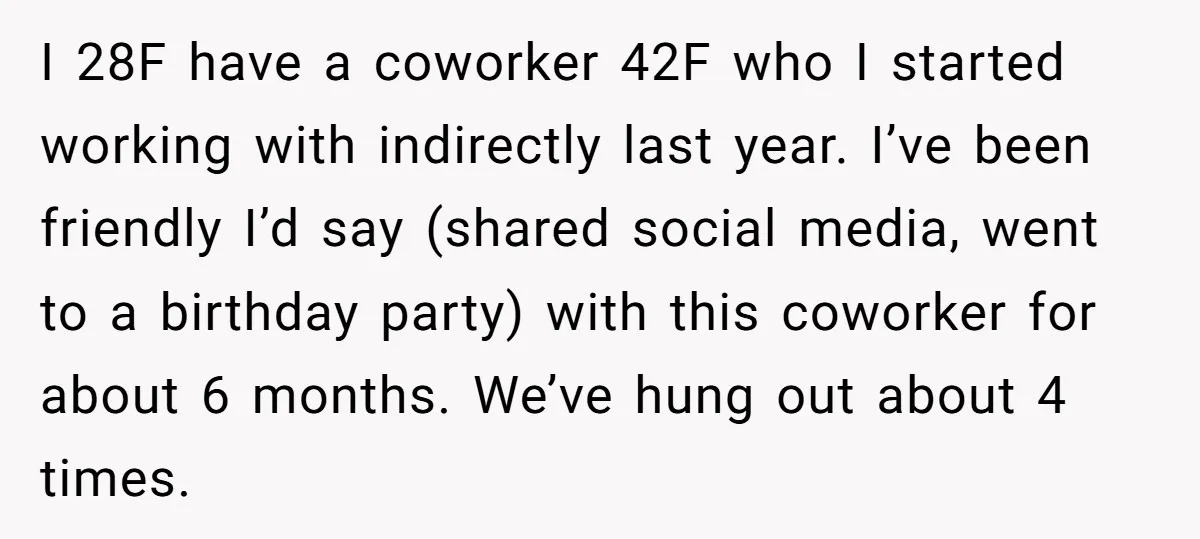 I 28F have a coworker 42F who I started working with indirectly last year. I’ve been friendly I’d say (shared social media, went to a birthday party) with this coworker...