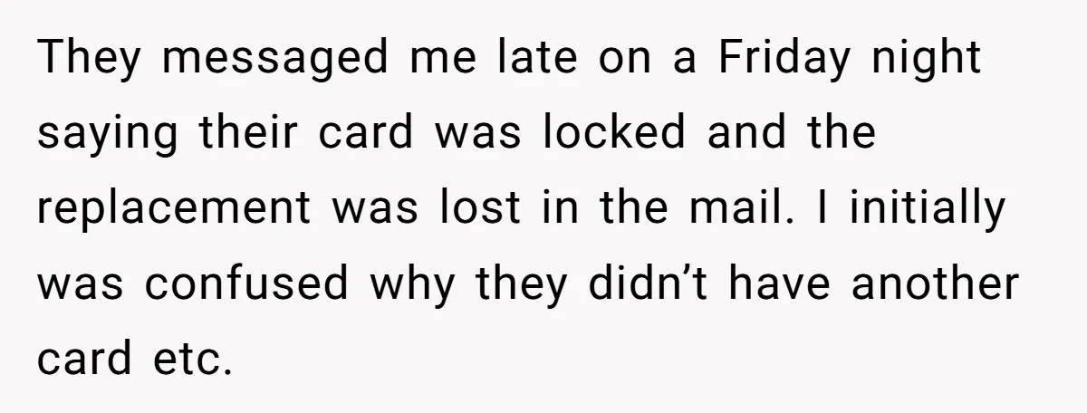 They messaged me late on a Friday night saying their card was locked and the replacement was lost in the mail. I initially was confused why they didn’t have another...