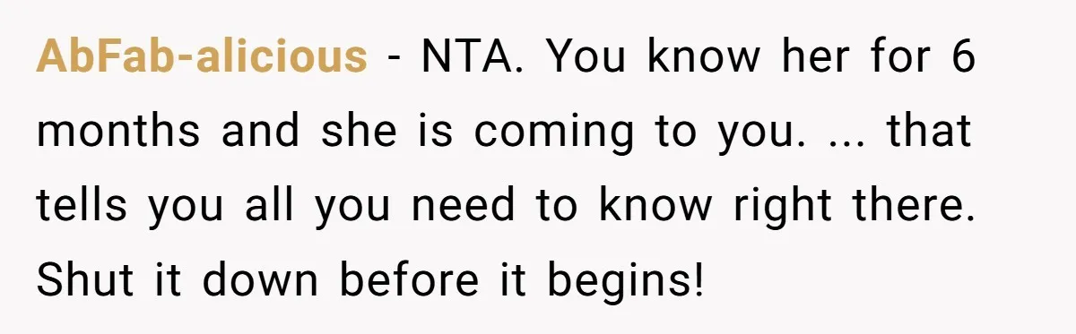 AbFab-alicious − NTA. You know her for 6 months and she is coming to you. ... that tells you all you need to know right there. Shut it down before...