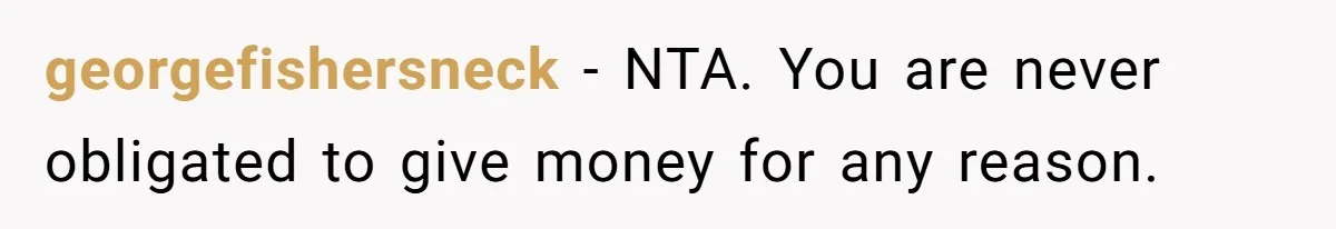 georgefishersneck − NTA. You are never obligated to give money for any reason.