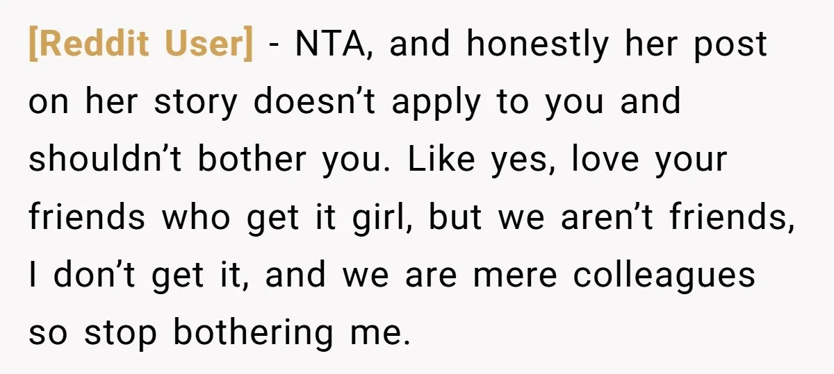 [Reddit User] − NTA, and honestly her post on her story doesn’t apply to you and shouldn’t bother you. Like yes, love your friends who get it girl, but we...