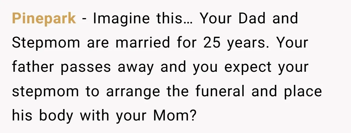 Pinepark − Imagine this… Your Dad and Stepmom are married for 25 years. Your father passes away and you expect your stepmom to arrange the funeral and place his body...